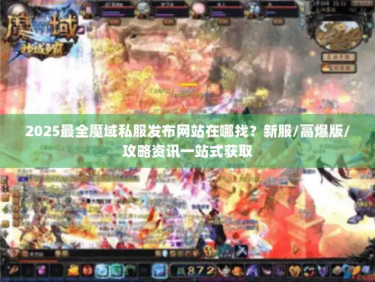 2025最全魔域私服发布网站在哪找?新服/高爆版/攻略资讯一站式获取 2025最全魔域私服发布网站在哪找?新服/高爆版/攻略资讯一站式获取