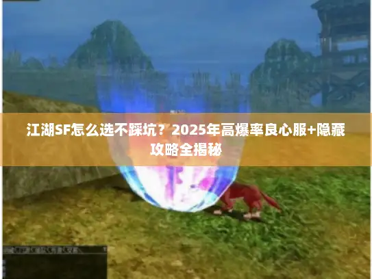 江湖SF怎么选不踩坑？2025年高爆率良心服+隐藏攻略全揭秘