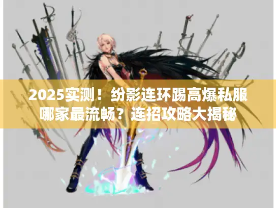2025实测！纷影连环踢高爆私服哪家最流畅？连招攻略大揭秘