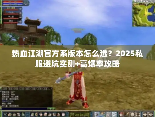 热血江湖官方系版本怎么选？2025私服避坑实测+高爆率攻略