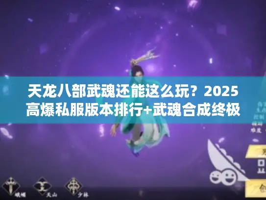 天龙八部武魂还能这么玩？2025高爆私服版本排行+武魂合成终极技巧