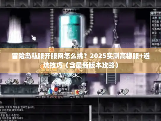 冒险岛私服开服网怎么挑？2025实测高稳服+避坑技巧（含最新版本攻略）