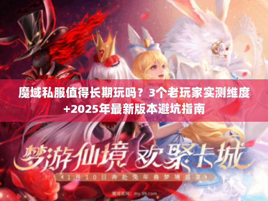 魔域私服值得长期玩吗？3个老玩家实测维度+2025年最新版本避坑指南