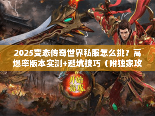 2025变态传奇世界私服怎么挑?高爆率版本实测+避坑技巧(附独家攻略) 2025变态传奇世界私服怎么挑?高爆率版本实测+避坑技巧(附独家攻略)