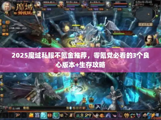 2025魔域私服不氪金推荐,零氪党必看的3个良心版本+生存攻略 2025魔域私服不氪金推荐,零氪党必看的3个良心版本+生存攻略