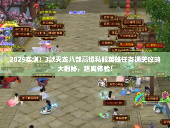 2025实测！3款天龙八部高爆私服英雄任务通关攻略大揭秘，超爽体验！