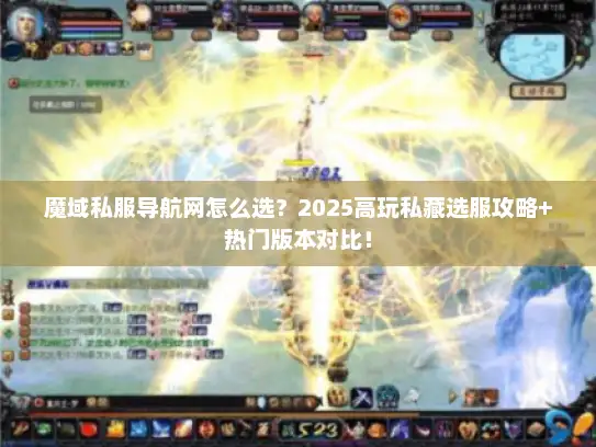 魔域私服导航网怎么选？2025高玩私藏选服攻略+热门版本对比！