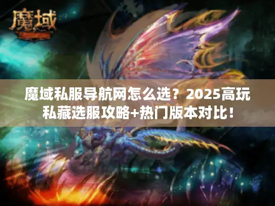 魔域私服导航网怎么选？2025高玩私藏选服攻略+热门版本对比！