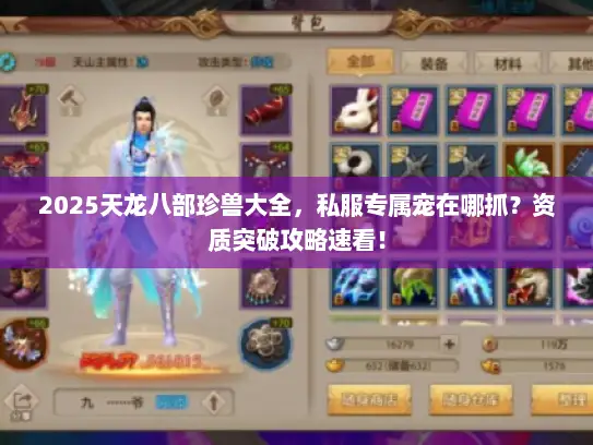 2025天龙八部珍兽大全，私服专属宠在哪抓？资质突破攻略速看！