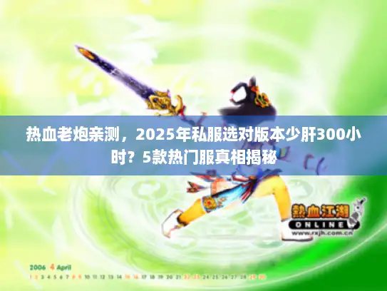 热血老炮亲测，2025年私服选对版本少肝300小时？5款热门服真相揭秘