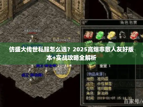 仿盛大传世私服怎么选?2025高爆率散人友好版本+实战攻略全解析 仿盛大传世私服怎么选?2025高爆率散人友好版本+实战攻略全解析