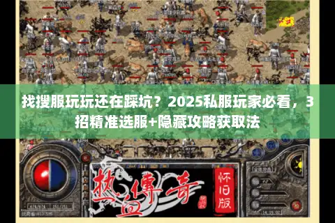 找搜服玩玩还在踩坑?2025私服玩家必看,3招精准选服+隐藏攻略获取法 找搜服玩玩还在踩坑?2025私服玩家必看,3招精准选服+隐藏攻略获取法