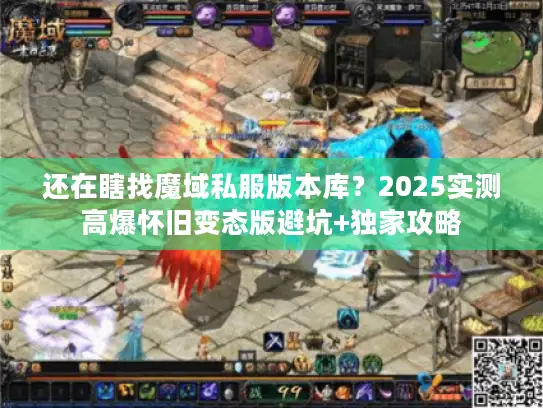 还在瞎找魔域私服版本库？2025实测高爆怀旧变态版避坑+独家攻略