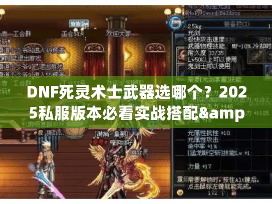 DNF死灵术士武器选哪个?2025私服版本必看实战搭配&隐藏强化技巧 DNF死灵术士武器选哪个?2025私服版本必看实战搭配&隐藏强化技巧