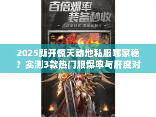 2025新开惊天动地私服哪家稳？实测3款热门服爆率与肝度对比