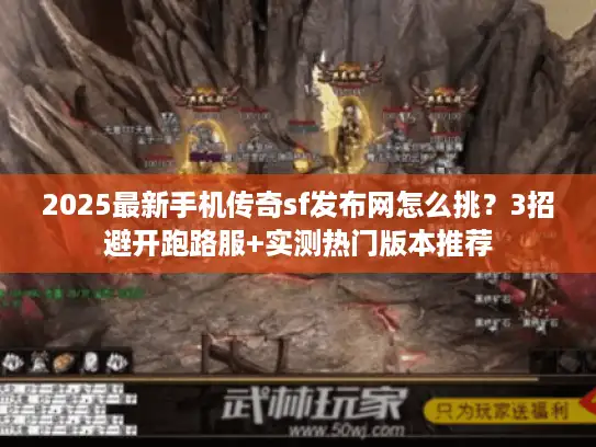 2025最新手机传奇sf发布网怎么挑？3招避开跑路服+实测热门版本推荐