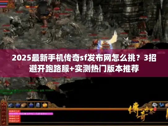 2025最新手机传奇sf发布网怎么挑？3招避开跑路服+实测热门版本推荐