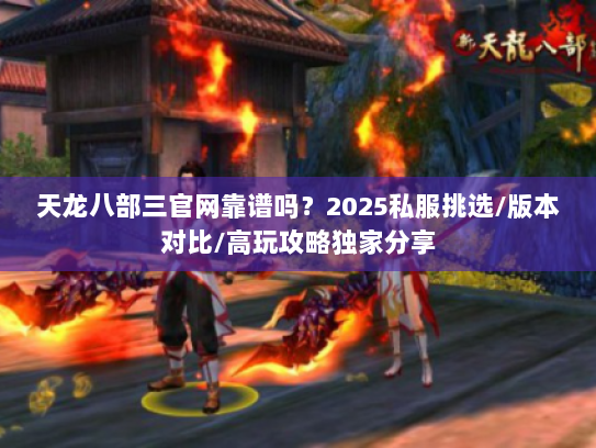 天龙八部三官网靠谱吗？2025私服挑选/版本对比/高玩攻略独家分享