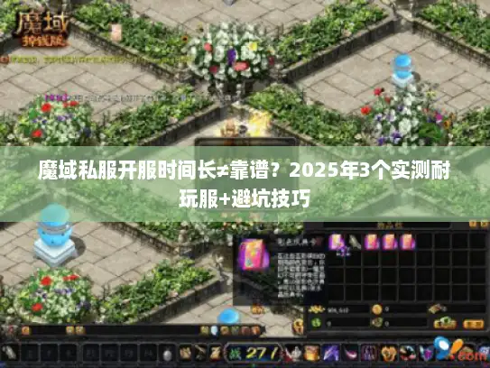 魔域私服开服时间长≠靠谱?2025年3个实测耐玩服+避坑技巧 魔域私服开服时间长≠靠谱?2025年3个实测耐玩服+避坑技巧