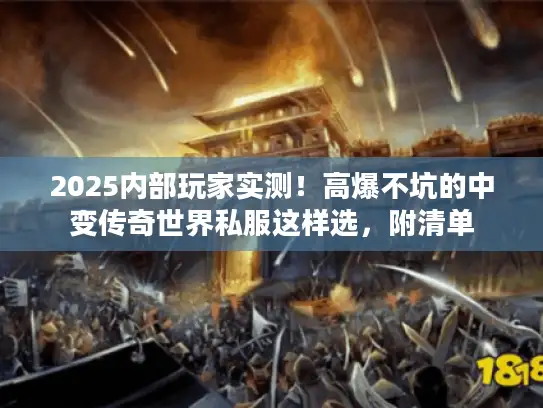 2025内部玩家实测！高爆不坑的中变传奇世界私服这样选，附清单