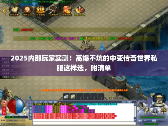 2025内部玩家实测！高爆不坑的中变传奇世界私服这样选，附清单