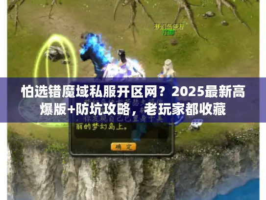 怕选错魔域私服开区网？2025最新高爆版+防坑攻略，老玩家都收藏