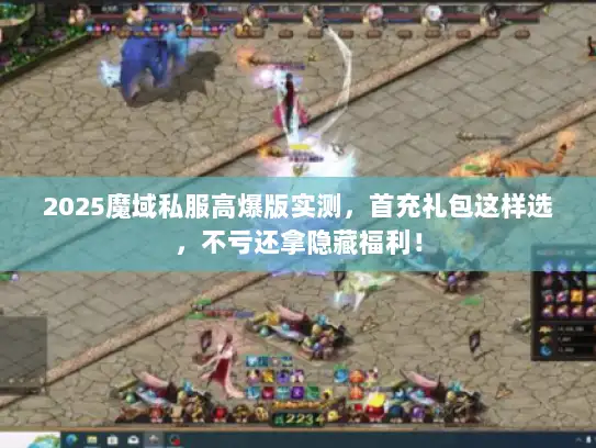 2025魔域私服高爆版实测，首充礼包这样选，不亏还拿隐藏福利！