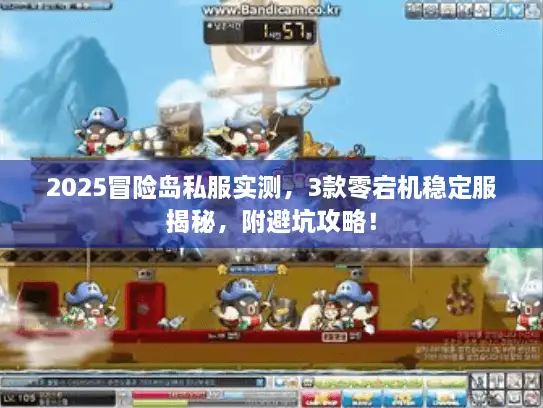 2025冒险岛私服实测，3款零宕机稳定服揭秘，附避坑攻略！