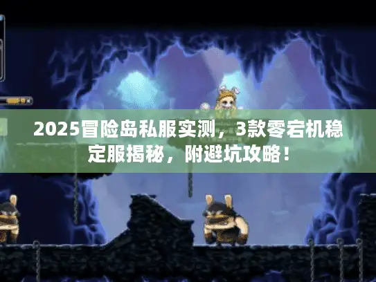 2025冒险岛私服实测，3款零宕机稳定服揭秘，附避坑攻略！