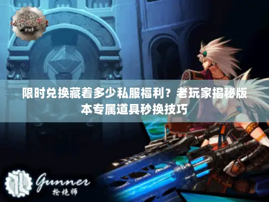限时兑换藏着多少私服福利？老玩家揭秘版本专属道具秒换技巧