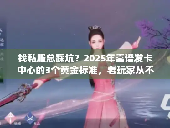 找私服总踩坑？2025年靠谱发卡中心的3个黄金标准，老玩家从不外传