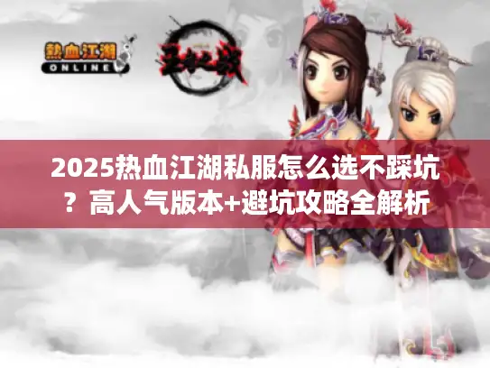 2025热血江湖私服怎么选不踩坑？高人气版本+避坑攻略全解析