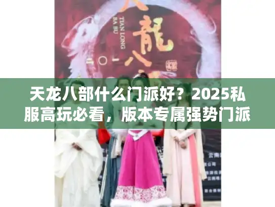 天龙八部什么门派好？2025私服高玩必看，版本专属强势门派实测