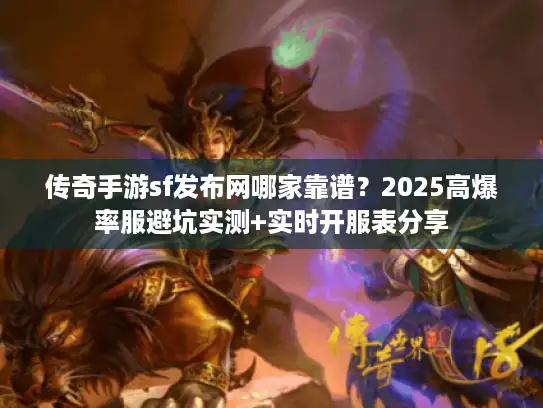 传奇手游sf发布网哪家靠谱？2025高爆率服避坑实测+实时开服表分享
