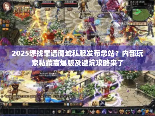 2025想找靠谱魔域私服发布总站？内部玩家私藏高爆版及避坑攻略来了