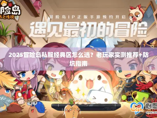 2025冒险岛私服经典区怎么选？老玩家实测推荐+防坑指南