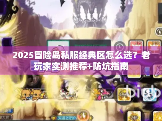 2025冒险岛私服经典区怎么选？老玩家实测推荐+防坑指南