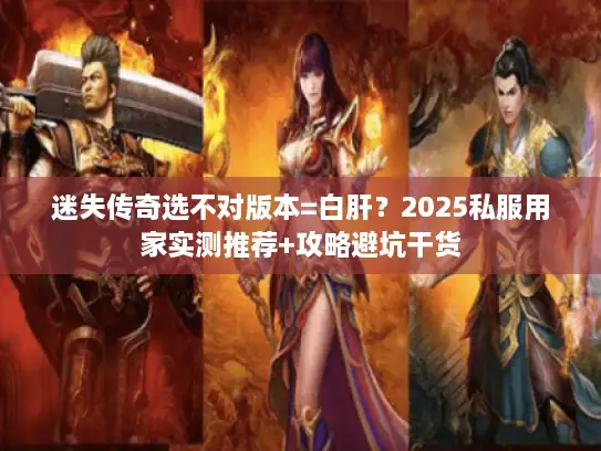 迷失传奇选不对版本=白肝？2025私服用家实测推荐+攻略避坑干货
