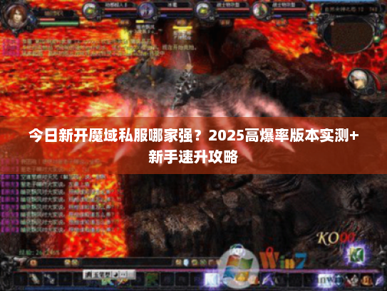 今日新开魔域私服哪家强？2025高爆率版本实测+新手速升攻略