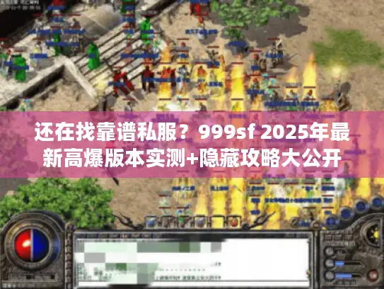 还在找靠谱私服？999sf 2025年最新高爆版本实测+隐藏攻略大公开