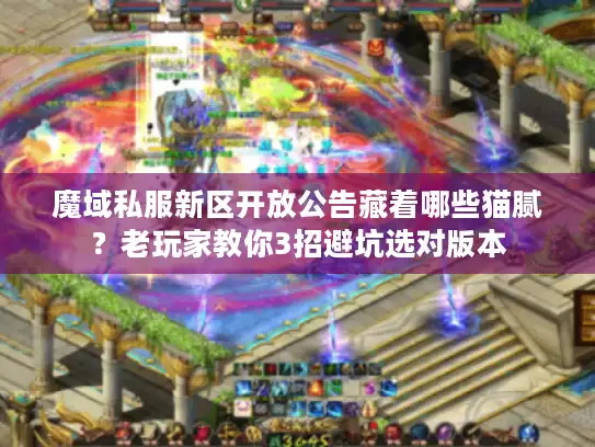 魔域私服新区开放公告藏着哪些猫腻？老玩家教你3招避坑选对版本