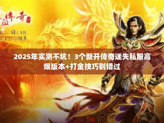 2025年实测不坑！3个新开传奇迷失私服高爆版本+打金技巧别错过