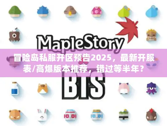 冒险岛私服开区预告2025,最新开服表/高爆版本推荐,错过等半年? 冒险岛私服开区预告2025,最新开服表/高爆版本推荐,错过等半年?