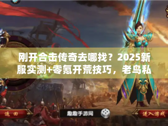 刚开合击传奇去哪找？2025新服实测+零氪开荒技巧，老鸟私藏不踩雷