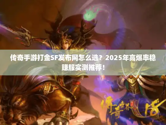传奇手游打金SF发布网怎么选？2025年高爆率稳赚服实测推荐！