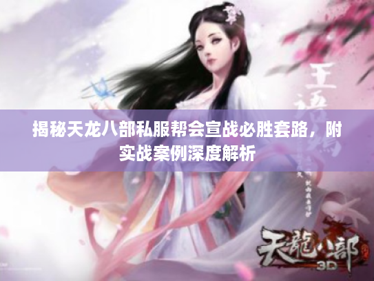 揭秘天龙八部私服帮会宣战必胜套路,附实战案例深度解析 揭秘天龙八部私服帮会宣战必胜套路,附实战案例深度解析