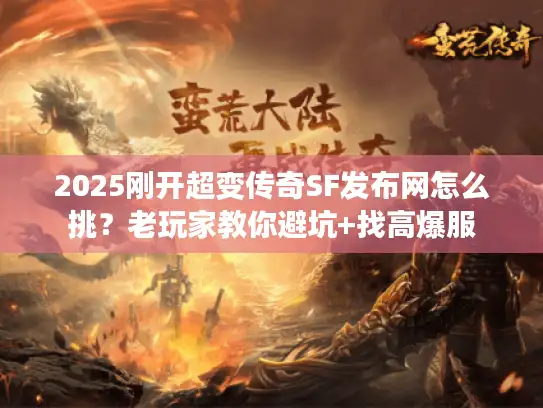 2025刚开超变传奇SF发布网怎么挑？老玩家教你避坑+找高爆服