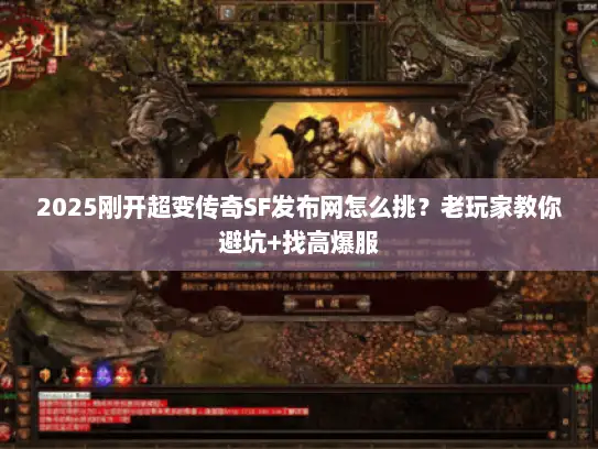2025刚开超变传奇SF发布网怎么挑？老玩家教你避坑+找高爆服