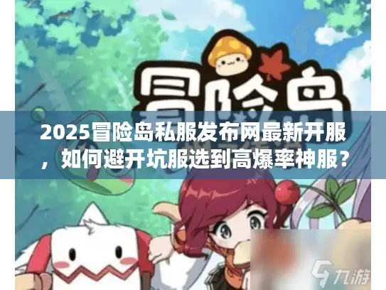 2025冒险岛私服发布网最新开服，如何避开坑服选到高爆率神服？