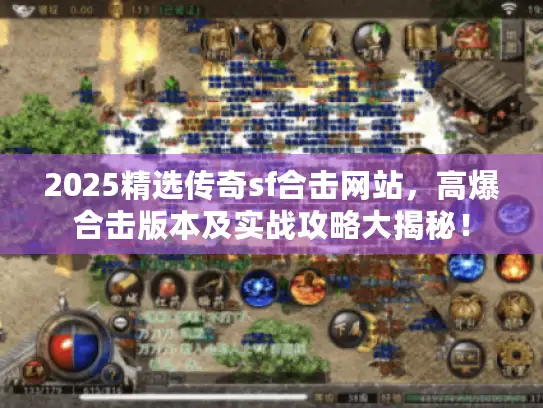2025精选传奇sf合击网站,高爆合击版本及实战攻略大揭秘! 2025精选传奇sf合击网站,高爆合击版本及实战攻略大揭秘!